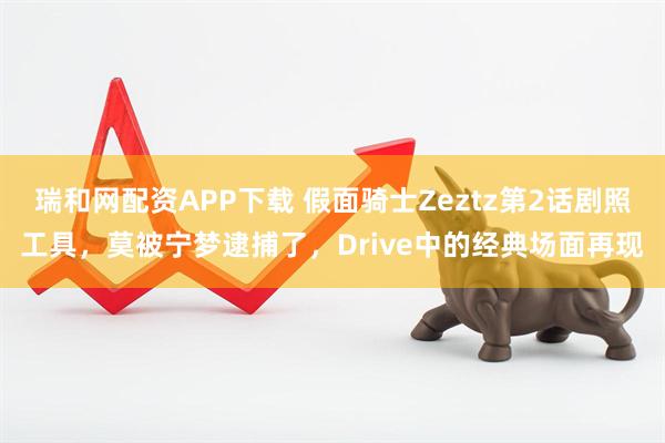 瑞和网配资APP下载 假面骑士Zeztz第2话剧照工具，莫被宁梦逮捕了，Drive中的经典场面再现