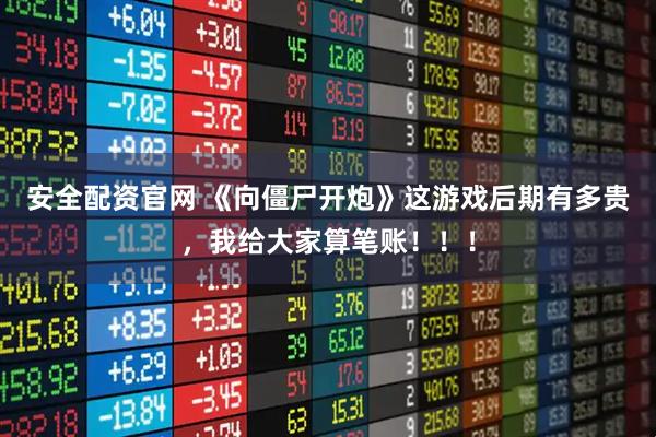 安全配资官网 《向僵尸开炮》这游戏后期有多贵，我给大家算笔账！！！