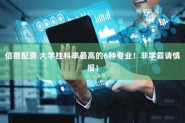 信德配资 大学挂科率最高的6种专业！非学霸请慎报！