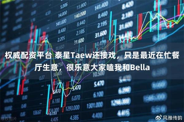 权威配资平台 泰星Taew还接戏，只是最近在忙餐厅生意，很乐意大家嗑我和Bella