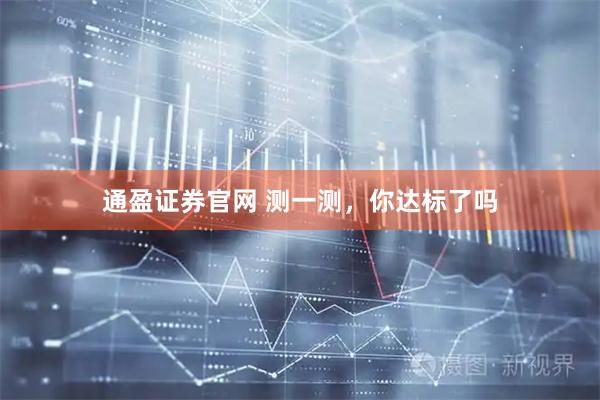 通盈证券官网 测一测，你达标了吗