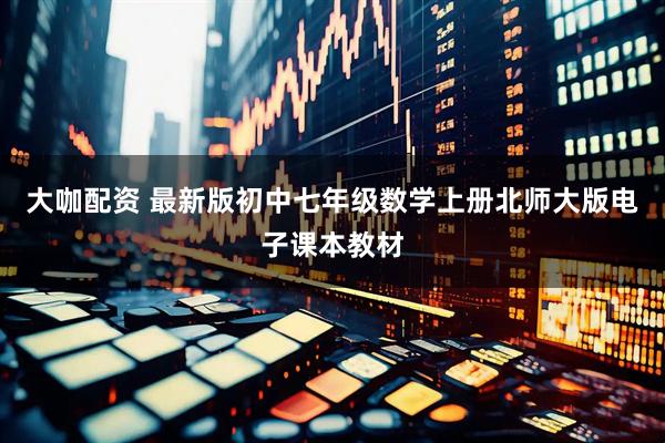 大咖配资 最新版初中七年级数学上册北师大版电子课本教材