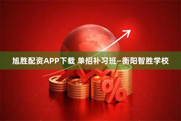 旭胜配资APP下载 单招补习班—衡阳智胜学校