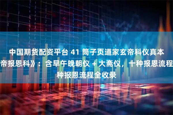 中国期货配资平台 41 筒子页道家玄帝科仪真本！《玄帝报恩科》：含早午晚朝仪 + 大斋仪，十种报恩流程全收录