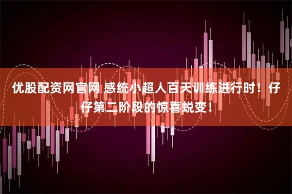 优股配资网官网 感统小超人百天训练进行时！仔仔第二阶段的惊喜蜕变！