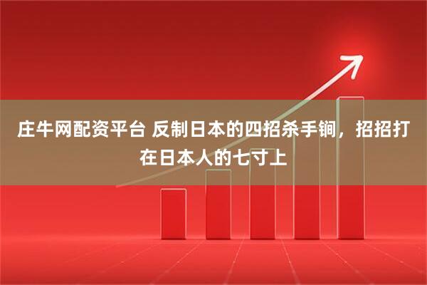 庄牛网配资平台 反制日本的四招杀手锏，招招打在日本人的七寸上