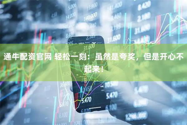 通牛配资官网 轻松一刻：虽然是夸奖，但是开心不起来！