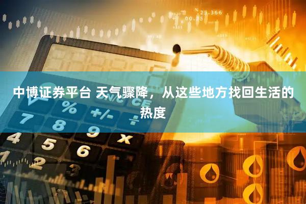 中博证券平台 天气骤降，从这些地方找回生活的热度