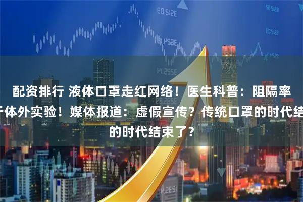 配资排行 液体口罩走红网络！医生科普：阻隔率是源于体外实验！媒体报道：虚假宣传？传统口罩的时代结束了？