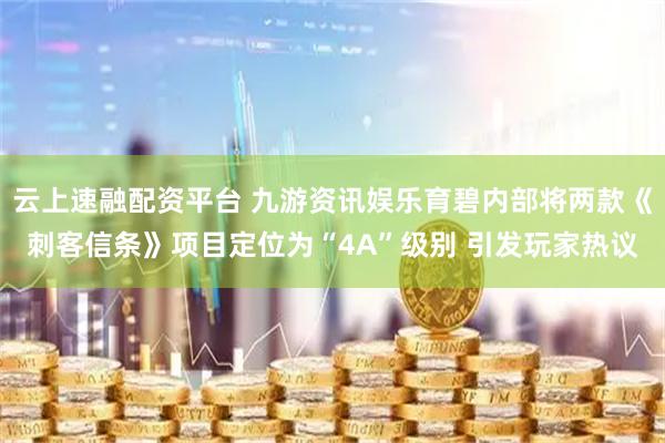 云上速融配资平台 九游资讯娱乐育碧内部将两款《刺客信条》项目定位为“4A”级别 引发玩家热议