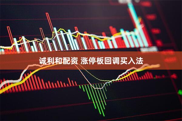 诚利和配资 涨停板回调买入法