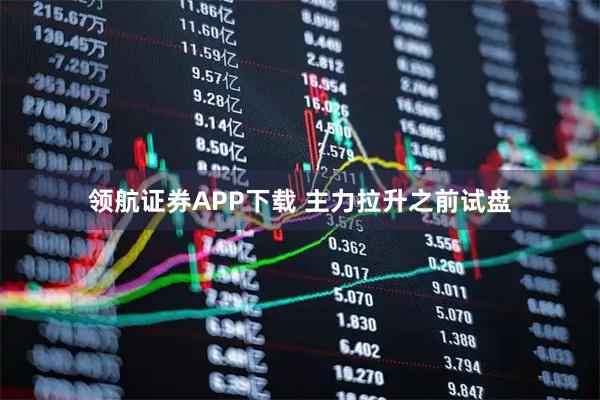 领航证券APP下载 主力拉升之前试盘
