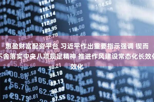 惠盈财富配资平台 习近平作出重要指示强调 锲而不舍落实中央八项规定精神 推进作风建设常态化长效化