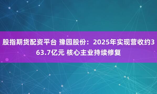 股指期货配资平台 豫园股份：2025年实现营收约363.7亿元 核心主业持续修复